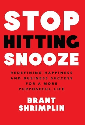 Stop Hitting Snooze: Redefining Happiness and Business Success for a More Purposeful Life by Shrimplin, Brant