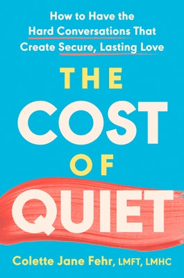 The Cost of Quiet: How to Have the Hard Conversations That Create Secure, Lasting Love by Fehr, Colette Jane, Lmft Lmhc