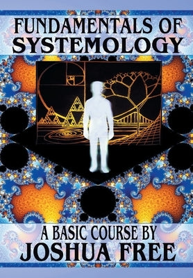 Fundamentals of Systemology (Workbook Edition): A New Thought on Life, Universes and Everything for the 21st Century by Free, Joshua