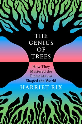 The Genius of Trees: How They Mastered the Elements and Shaped the World by Rix, Harriet