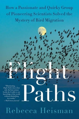 Flight Paths: How a Passionate and Quirky Group of Pioneering Scientists Solved the Mystery of Bird Migration by Heisman, Rebecca