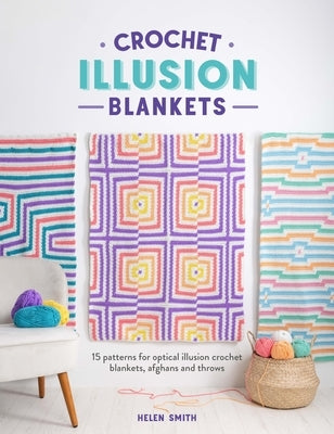 Crochet Illusion Blankets: 15 Patterns for Optical Illusion Crochet Blankets, Afghans and Throws by Smith, Helen