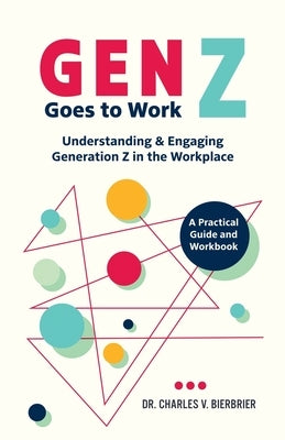 Gen Z Goes to Work: Understanding & Engaging Generation Z in the Workplace-A Practical Guide and Workbook by Bierbrier, Charles V.