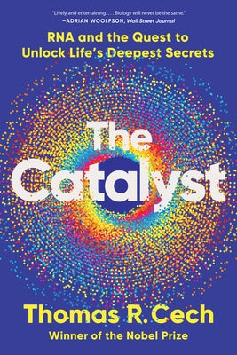 The Catalyst: RNA and the Quest to Unlock Life's Deepest Secrets by Cech, Thomas R.