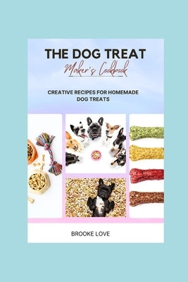 The Dog Treat Maker's Cookbook: Easy and Creative Recipes for Homemade Dog Treats. by Love, Brooke