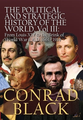 The Political and Strategic History of the World, Vol. III: Louis XIV to the Brink of World War I, A.D. 1661 - 1914 by Black, Conrad