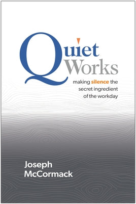 Quiet Works: Making Silence the Secret Ingredient of the Workday by McCormack, Joseph