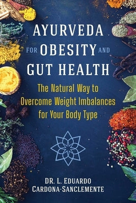 Ayurveda for Obesity and Gut Health: The Natural Way to Overcome Weight Imbalances for Your Body Type by Cardona-Sanclemente, L. Eduardo