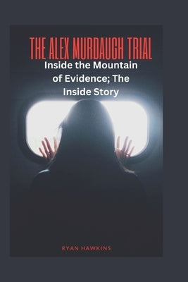 The Alex Murdaugh Trial: Inside the Mountain of Evidence; The Inside Story by Hawkins, Ryan