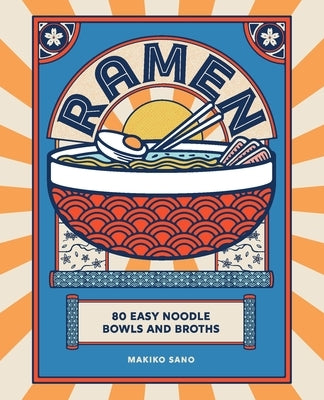 Ramen: 80 Easy Noodle Bowls and Broths by Sano, Makiko