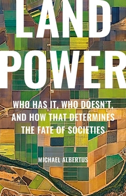 Land Power: Who Has It, Who Doesn't, and How That Determines the Fate of Societies by Albertus, Michael