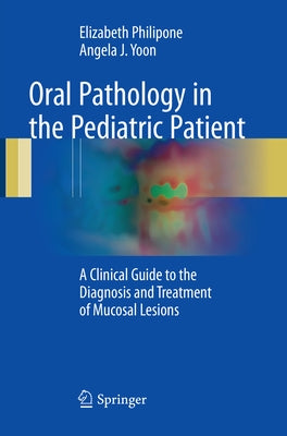 Oral Pathology in the Pediatric Patient: A Clinical Guide to the Diagnosis and Treatment of Mucosal Lesions by Philipone, Elizabeth