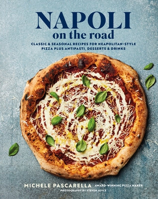 Napoli on the Road: Classic & Seasonal Recipes for Neapolitan-Style Pizza Plus Antipasti, Desserts & Drinks by Pascarella, Michele