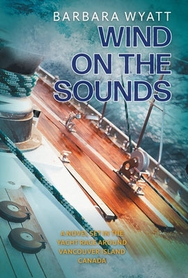Wind on the Sounds: A Novel Set in the Yacht Race Around Vancouver Island Canada by Wyatt, Barbara