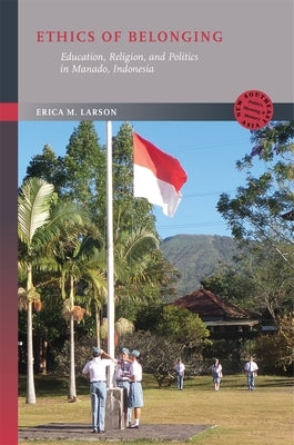 Ethics of Belonging: Education, Religion, and Politics in Manado, Indonesia by Larson, Erica M.