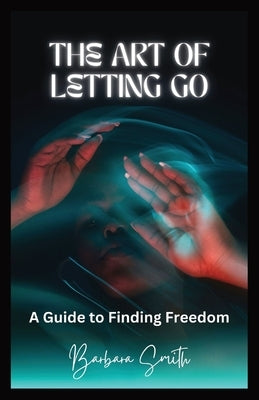 The Art of Letting Go: A Guide to Finding Freedom (Large Print Edition) by Smith, Barbara