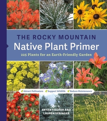 The Rocky Mountain Native Plant Primer: 225 Plants for an Earth-Friendly Garden by Springer, Lauren