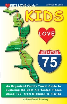 KIDS LOVE I-75, 4th Edition: An Organized Family Travel Guide to Exploring the Best Kid-Tested Places Along I-75 from Michigan to Florida by Darrall Zavatsky, Michele