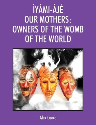 Ìyàmi-Àjé Our Mothers: Owners of the Womb of the World by Cuoco, Alex