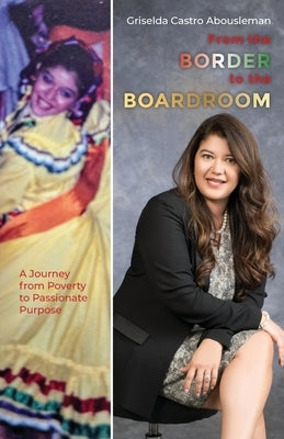 From the Border to the Boardroom: A Journey from Poverty to Passionate Purpose by Castro Abousleman, Griselda