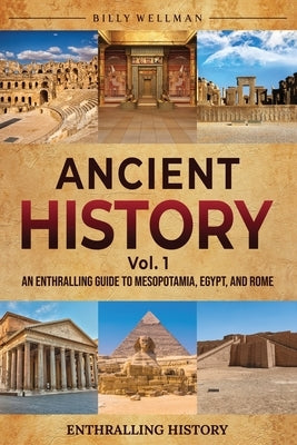 Ancient History Vol. 1: An Enthralling Guide to Mesopotamia, Egypt, and Rome by Wellman, Billy