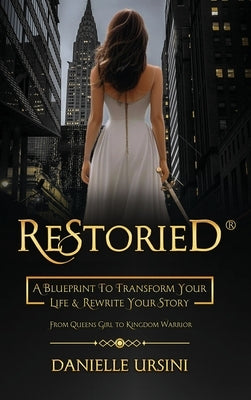 ReStoried(R): A Blueprint To Transform Your Life & Rewrite Your Story by Ursini, Danielle