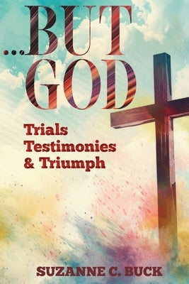 ...BUT GOD, Trials, Testimonies, and Triumph by Buck, Suzanne C.