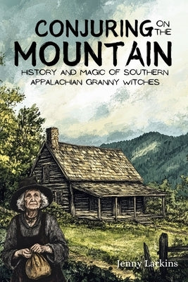 Conjuring on the Mountain: Magic and Wisdom of the Southern Appalachian Granny Witches by Larkins, Jenny