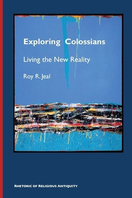 Exploring Colossians: Living the New Reality by Jeal, Roy R.