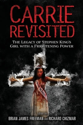 Carrie Revisited: The Legacy of Stephen King's Girl with a Frightening Power by Freeman, Brian James