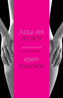 Slow Sex Secrets: Lessons from the Master Masseur (Paperback) by Tokunaga, Adam