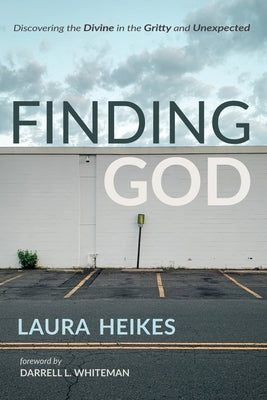 Finding God: Discovering the Divine in the Gritty and Unexpected by Heikes, Laura