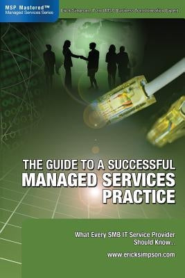 The Guide to a Successful Managed Services Practice: What every SMB IT Service Provider Should Know about Managed Services by Simpson, Erick