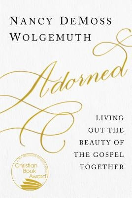 Adorned: Living Out the Beauty of the Gospel Together by Wolgemuth, Nancy DeMoss