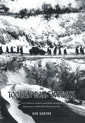 The Tootsie Roll Marines: A U.S. Marines' memories and letters during the Korean war in 1950 at the Chosin Reservoir. by Santor, Ken