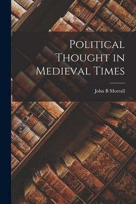 Political Thought in Medieval Times by Morrall, John B.