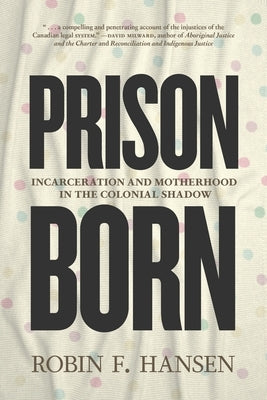 Prison Born: Incarceration and Motherhood in the Colonial Shadow by Hansen, Robin F.