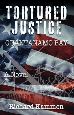 Tortured Justice, Guantanamo Bay by Kammen, Richard