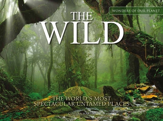 The Wild: The World's Most Spectacular Untamed Places by Martin, Claudia