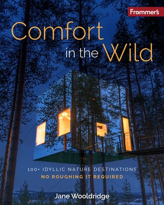 Frommer's Comfort in the Wild: 100+ Idyllic Nature Destinations, No Roughing It Required by Wooldridge, Jane