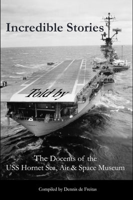 Incredible Stories: And interesting tales, in the Air, on Land and at Sea by Docents, Uss Hornet Sea Air &. Space