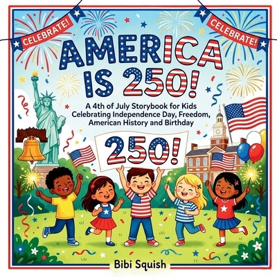 America Is 250!: A 4th of July Storybook for Kids Celebrating Independence Day, Freedom, American History and Birthday by Squish, Bibi