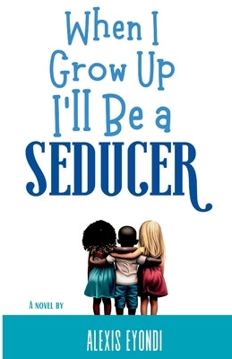 When I Grow Up I'll Be a Seducer by Eyondi, Alexis