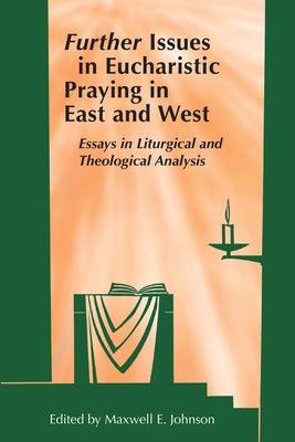 Further Issues in Eucharistic Praying in East and West: Essays in Liturgical and Theological Analysis by Johnson, Maxwell E.