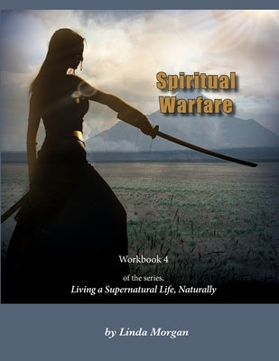 Spiritual Warfare, Living a Supernatural Life Naturally, Workbook 4 by Morgan, Linda