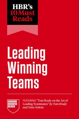 Hbr's 10 Must Reads on Leading Winning Teams (Featuring Tom Brady on the Art of Leading Teammates by Tom Brady and Nitin Nohria) by Review, Harvard Business