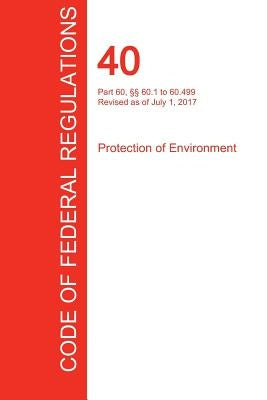 CFR 40, Part 60, §§ 60.1 to 60.499, Protection of Environment, July 01, 2017 (Volume 7 of 37) by Office of the Federal Register (Cfr)