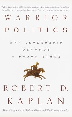 Warrior Politics: Why Leadership Requires a Pagan Ethos by Kaplan, Robert D.
