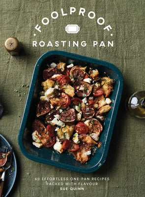 Foolproof Roasting Pan: 60 Effortless One-Pan Recipes Packed with Flavour by Quinn, Sue