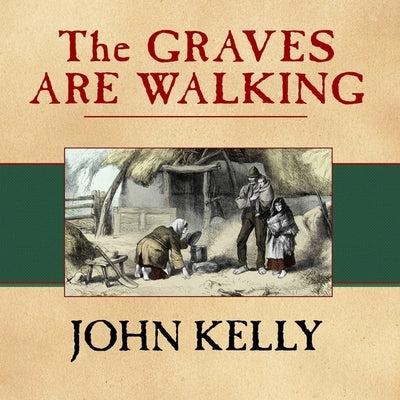 The Graves Are Walking Lib/E: The Great Famine and the Saga of the Irish People by Kelly, John